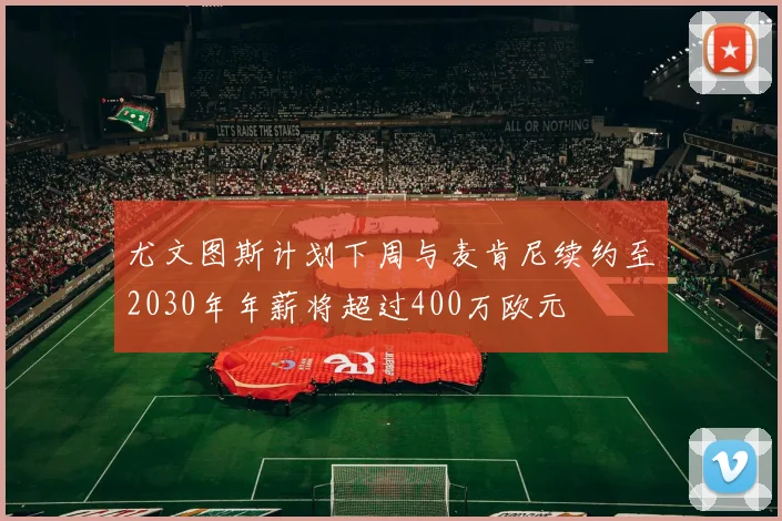 尤文图斯计划下周与麦肯尼续约至2030年年薪将超过400万欧元