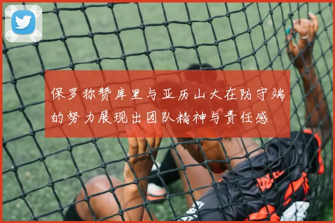 保罗称赞库里与亚历山大在防守端的努力展现出团队精神与责任感