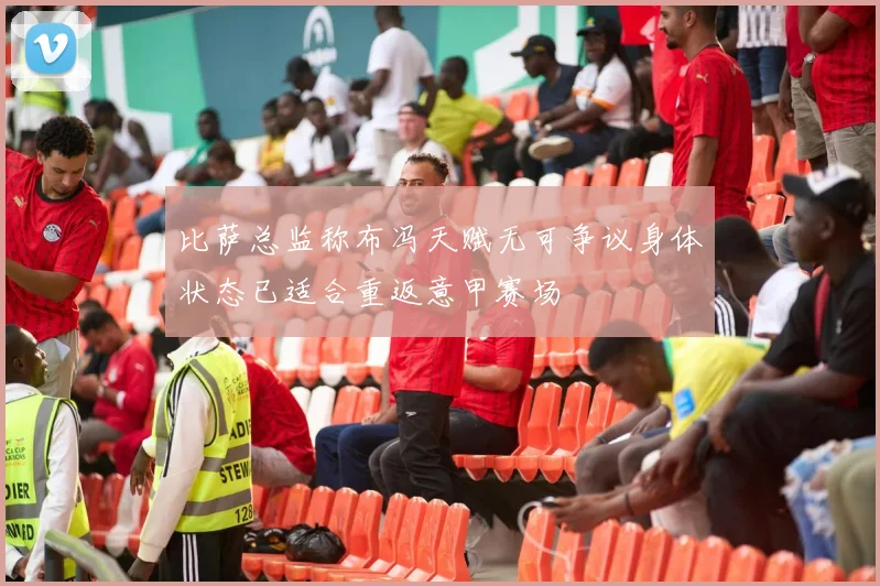 比萨总监称布冯天赋无可争议身体状态已适合重返意甲赛场
