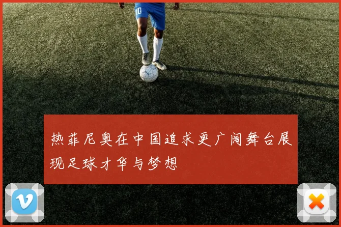 热菲尼奥在中国追求更广阔舞台展现足球才华与梦想