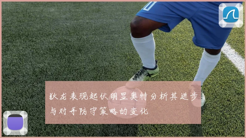 狄龙表现起伏明显奥特分析其进步与对手防守策略的变化