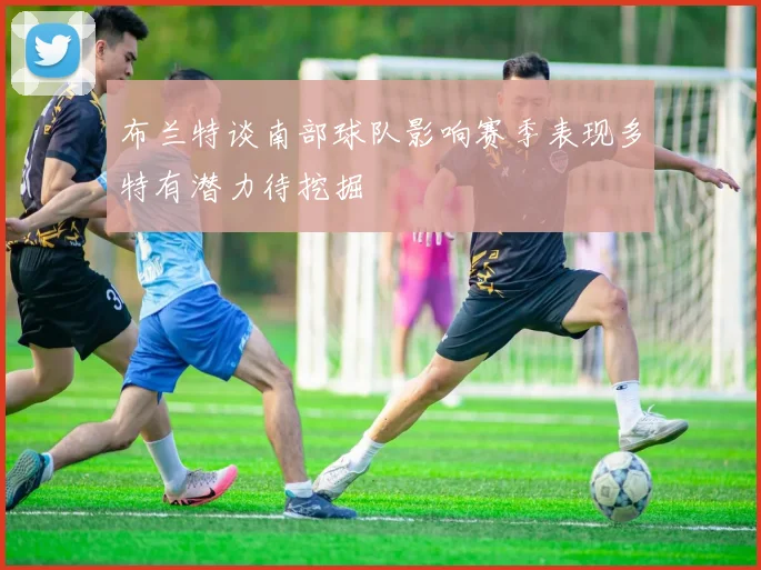布兰特谈南部球队影响赛季表现多特有潜力待挖掘
