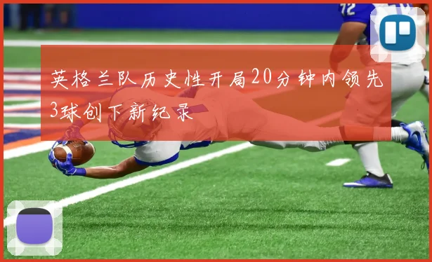 英格兰队历史性开局20分钟内领先3球创下新纪录