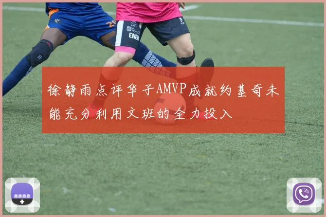 徐静雨点评华子AMVP成就约基奇未能充分利用文班的全力投入