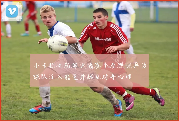 小卡称快船球迷墙赛季表现优异为球队注入能量并扰乱对手心理