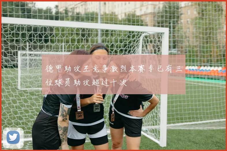 德甲助攻王竞争激烈本赛季已有三位球员助攻超过十次