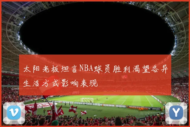 太阳老板坦言NBA球员胜利渴望各异生活方式影响表现