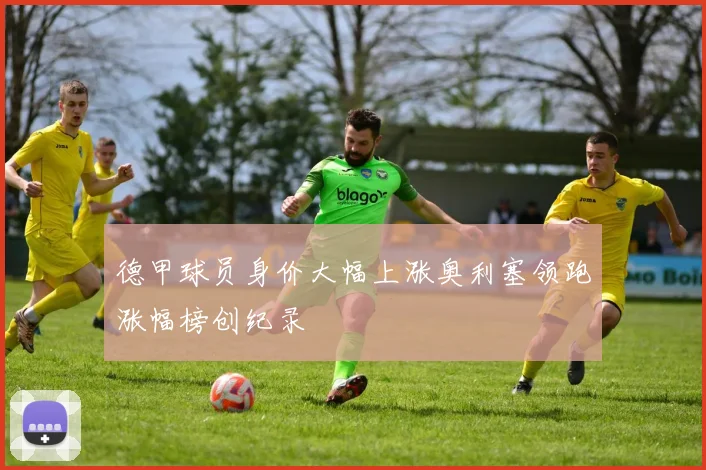 德甲球员身价大幅上涨奥利塞领跑涨幅榜创纪录