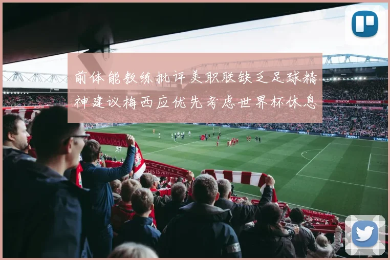 前体能教练批评美职联缺乏足球精神建议梅西应优先考虑世界杯休息