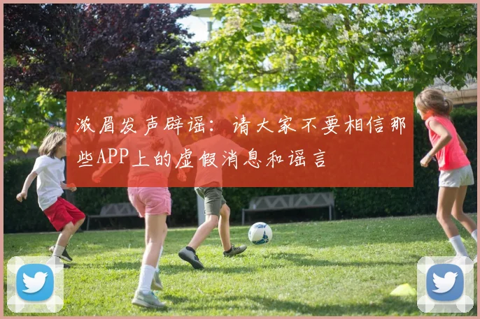 浓眉发声辟谣：请大家不要相信那些APP上的虚假消息和谣言