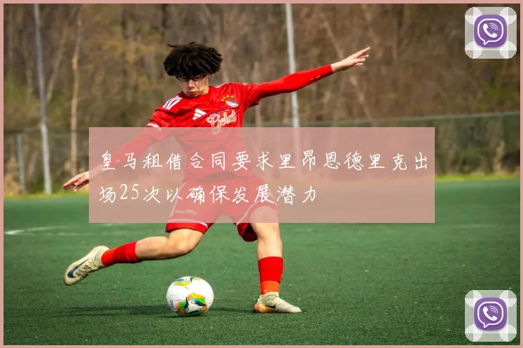 皇马租借合同要求里昂恩德里克出场25次以确保发展潜力