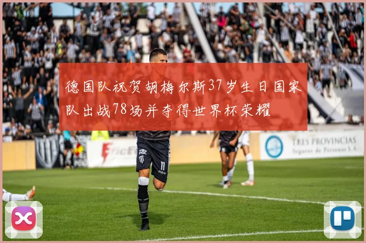 德国队祝贺胡梅尔斯37岁生日国家队出战78场并夺得世界杯荣耀